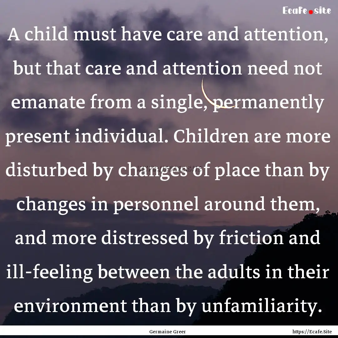 A child must have care and attention, but.... : Quote by Germaine Greer