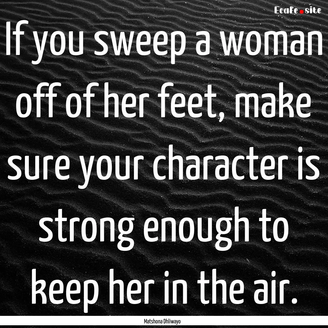 If you sweep a woman off of her feet, make.... : Quote by Matshona Dhliwayo