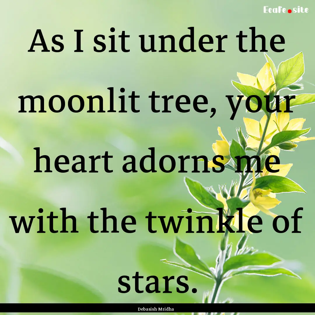 As I sit under the moonlit tree, your heart.... : Quote by Debasish Mridha