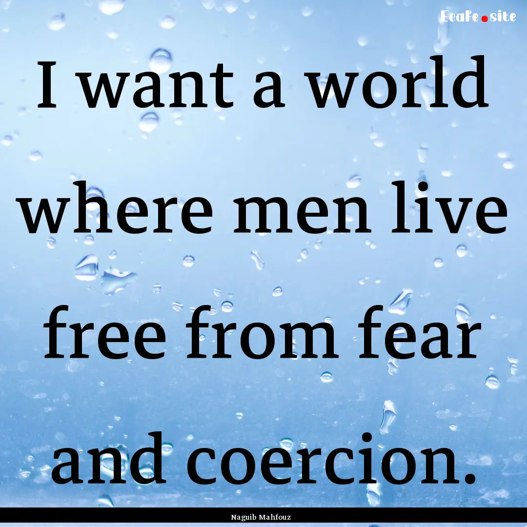 I want a world where men live free from fear.... : Quote by Naguib Mahfouz