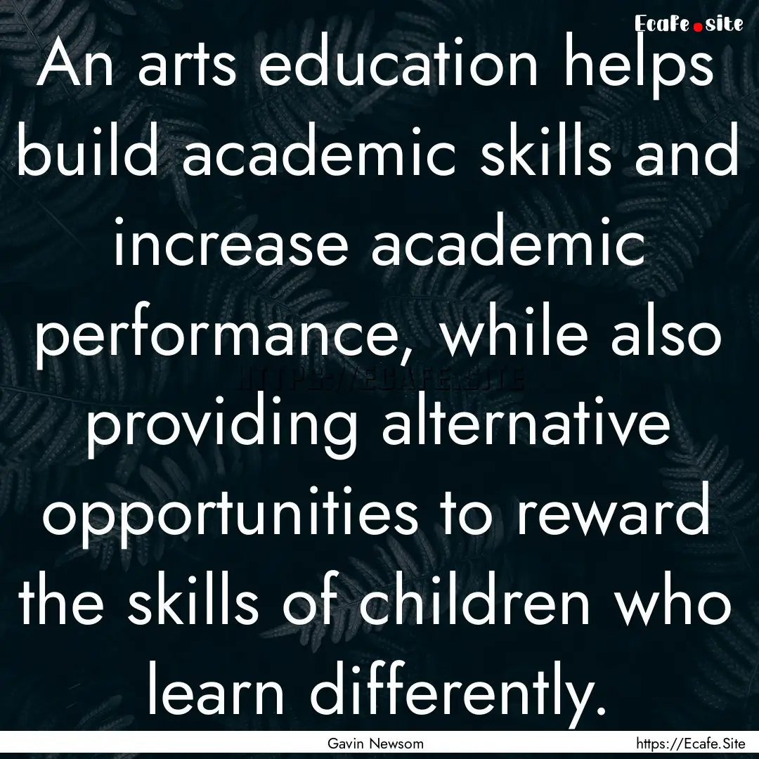 An arts education helps build academic skills.... : Quote by Gavin Newsom