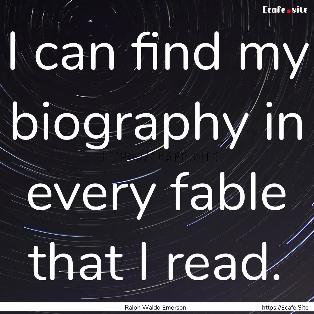 I can find my biography in every fable that.... : Quote by Ralph Waldo Emerson