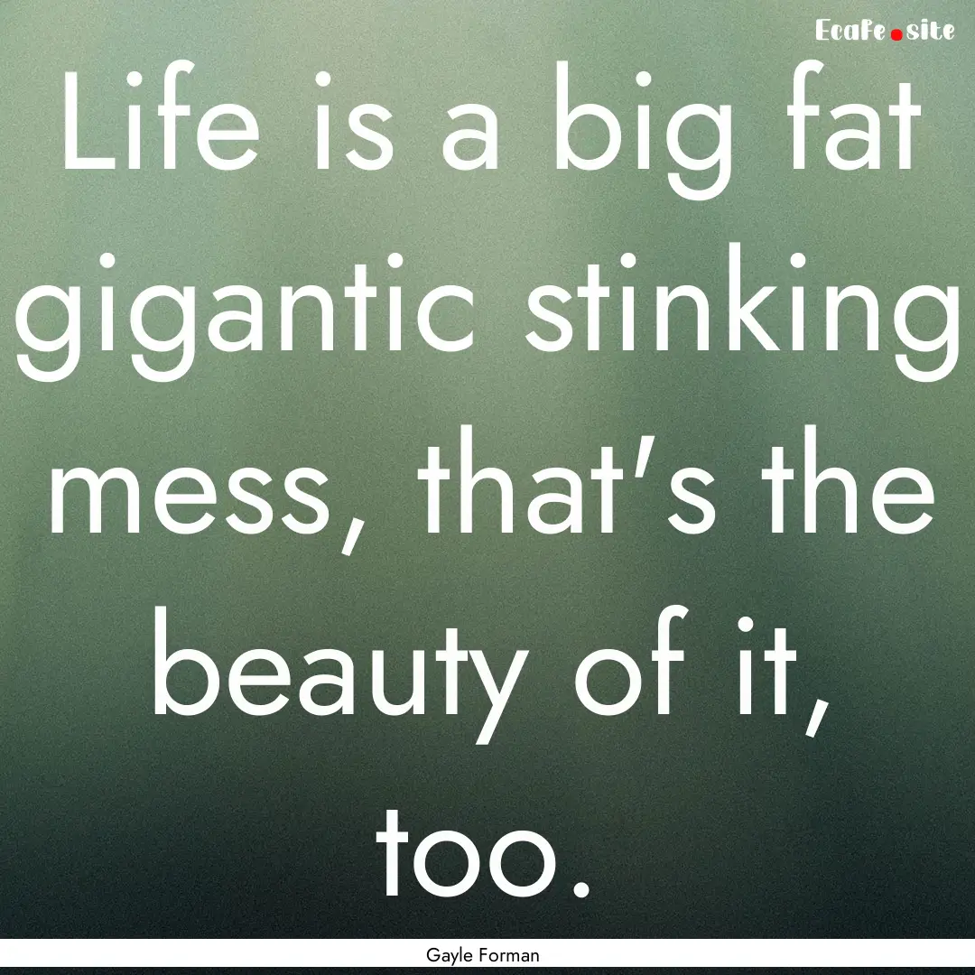 Life is a big fat gigantic stinking mess,.... : Quote by Gayle Forman