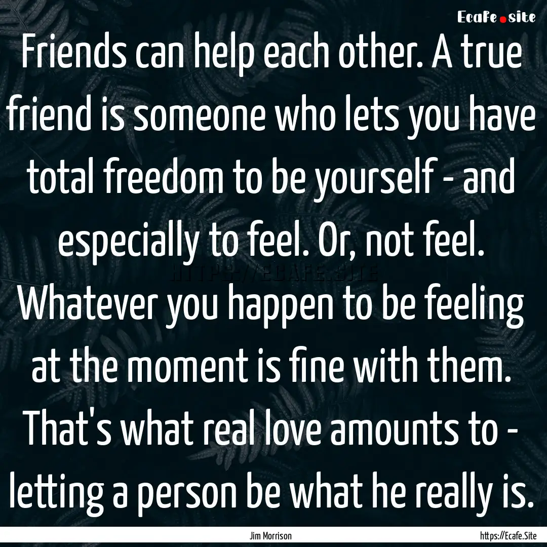 Friends can help each other. A true friend.... : Quote by Jim Morrison