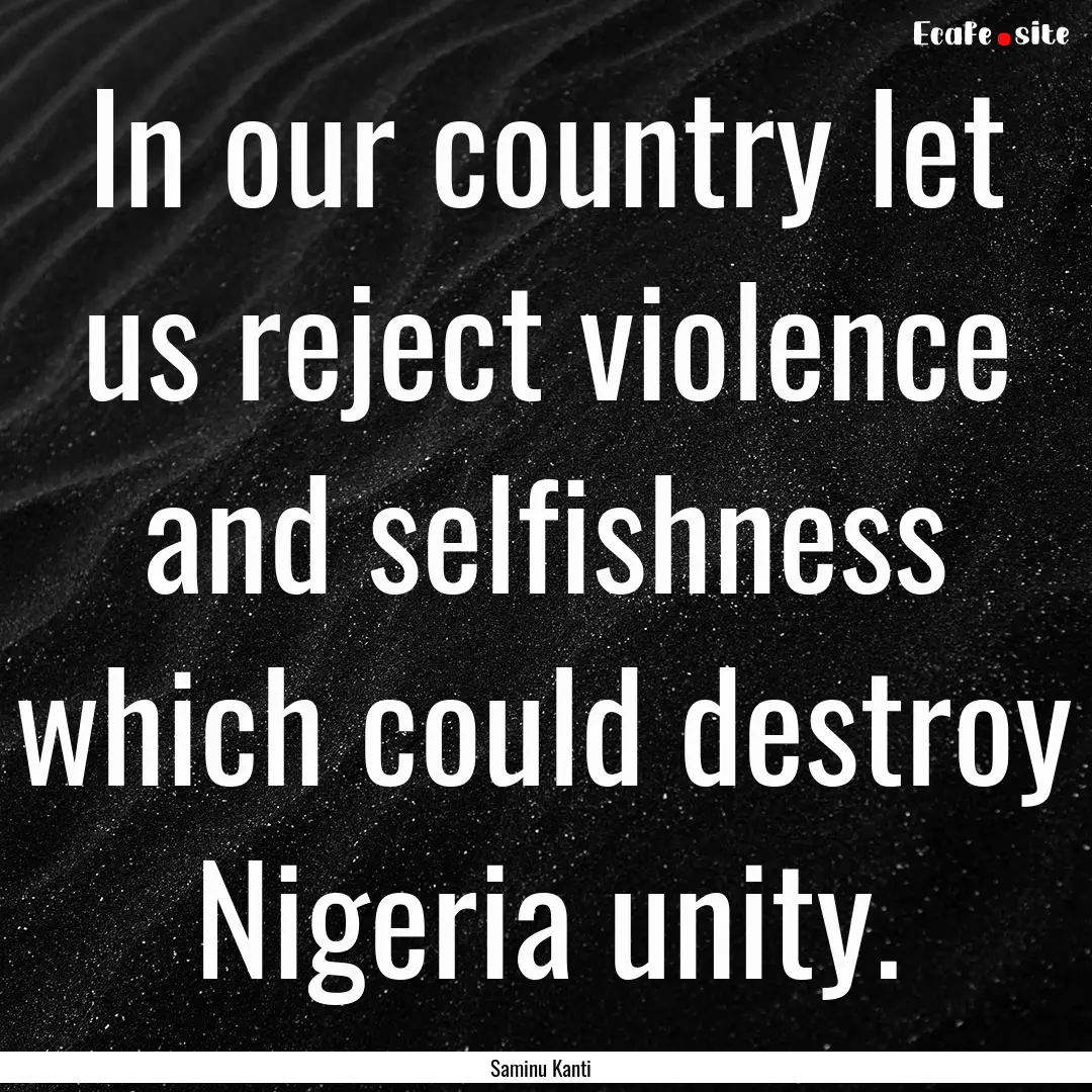 In our country let us reject violence and.... : Quote by Saminu Kanti