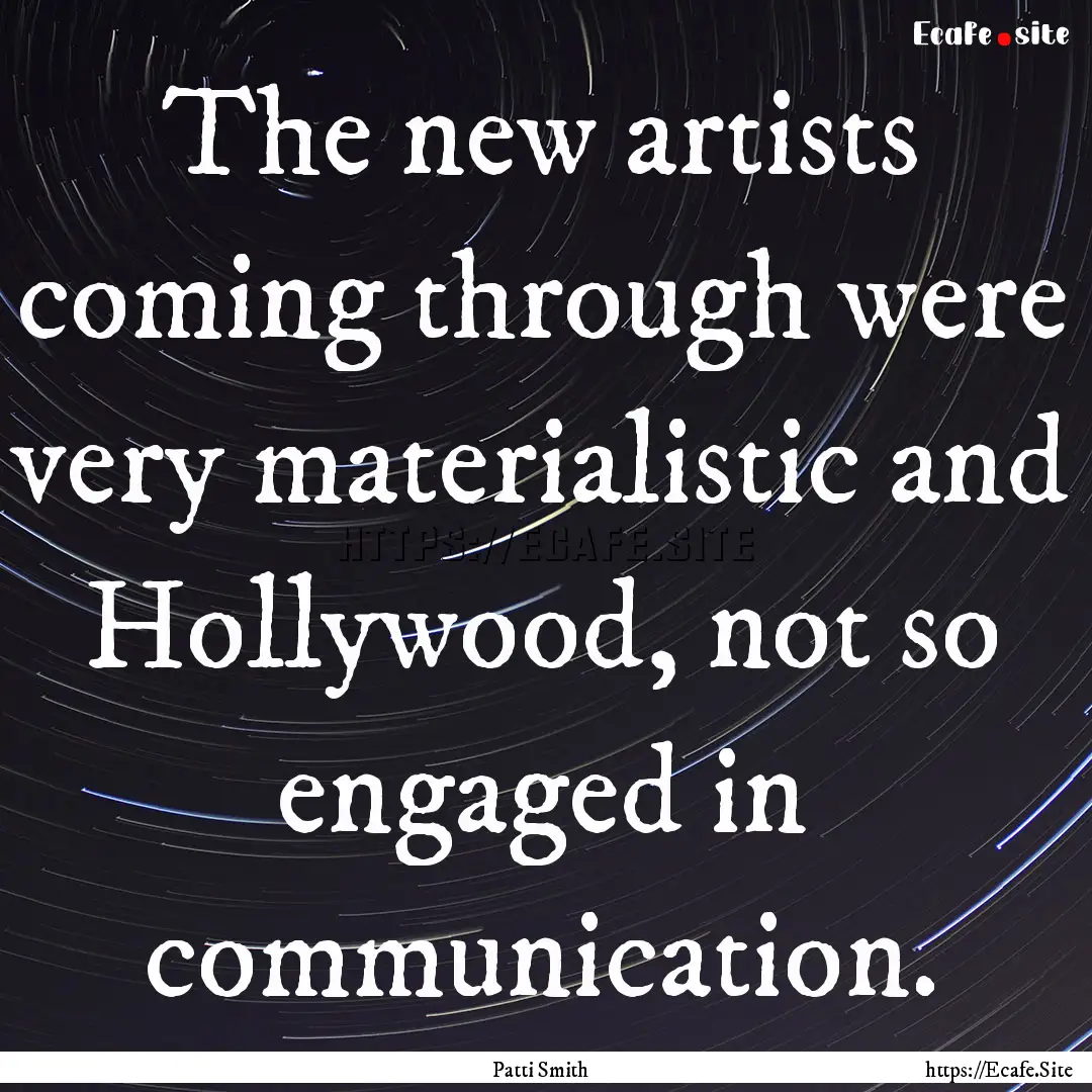 The new artists coming through were very.... : Quote by Patti Smith