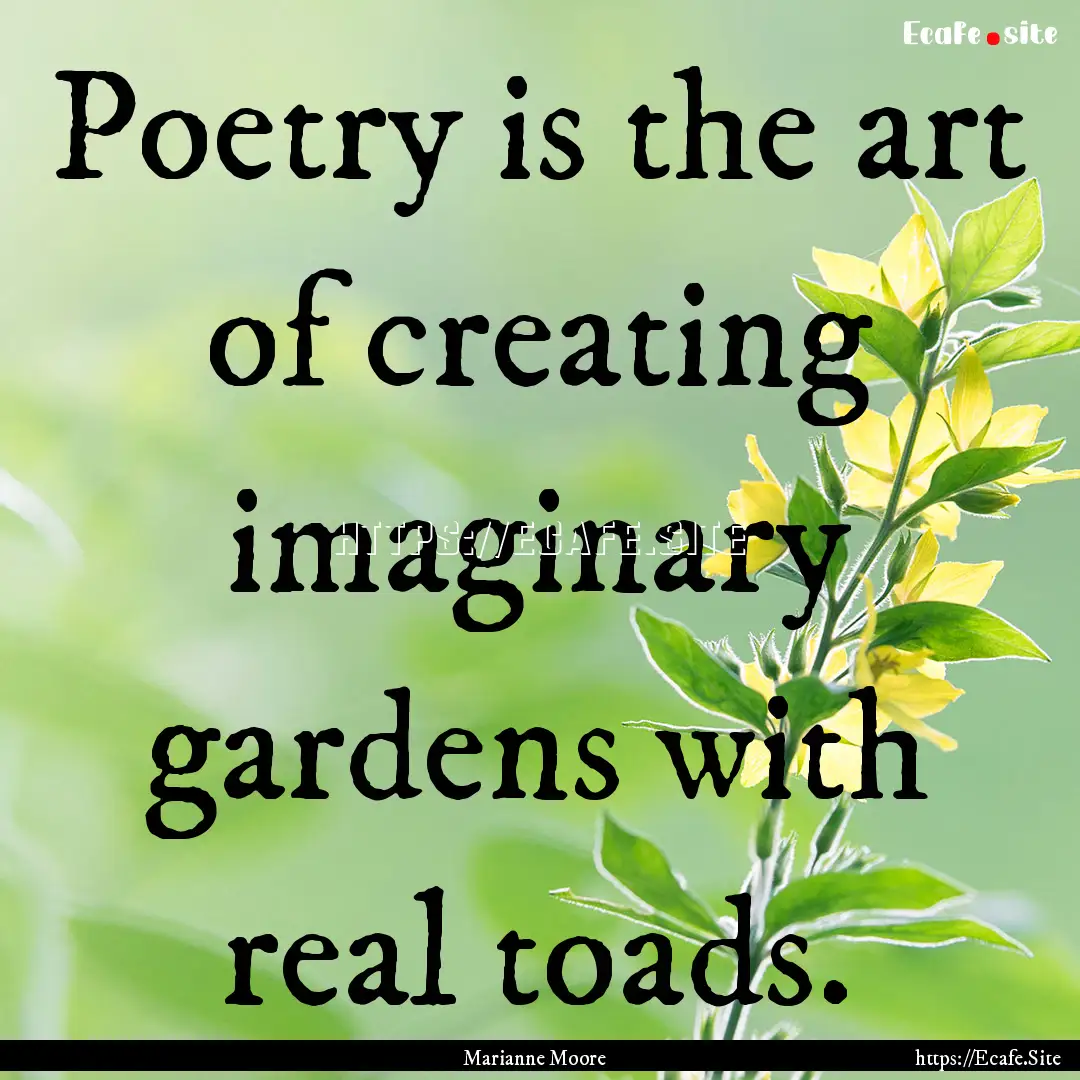 Poetry is the art of creating imaginary gardens.... : Quote by Marianne Moore