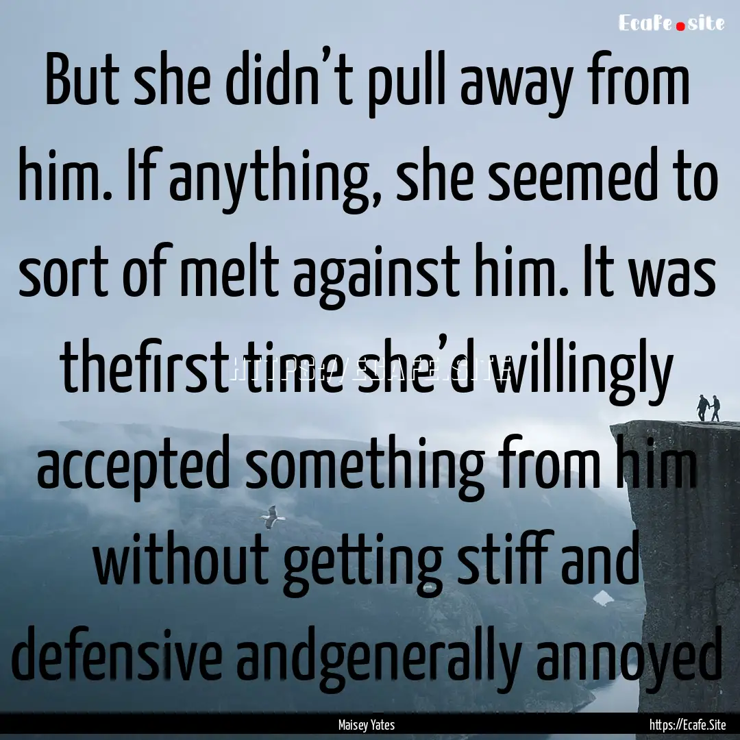 But she didn’t pull away from him. If anything,.... : Quote by Maisey Yates