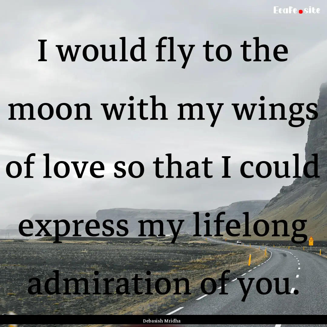 I would fly to the moon with my wings of.... : Quote by Debasish Mridha