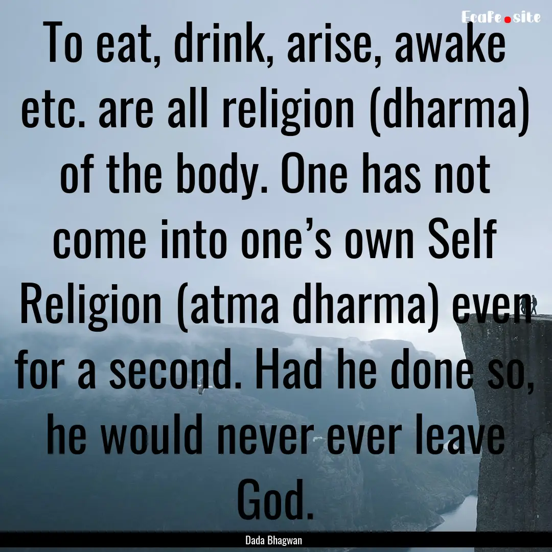 To eat, drink, arise, awake etc. are all.... : Quote by Dada Bhagwan