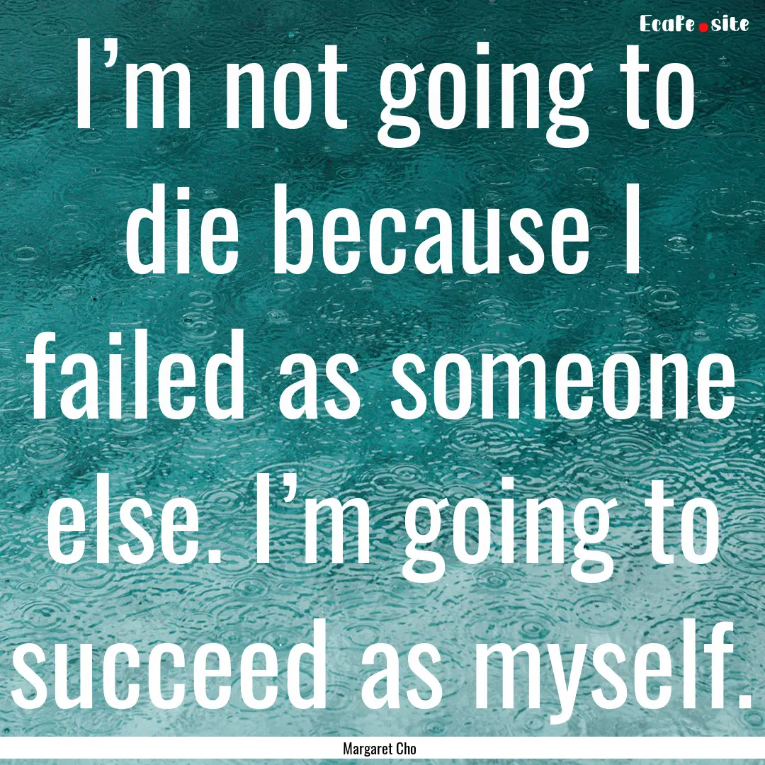 I’m not going to die because I failed as.... : Quote by Margaret Cho