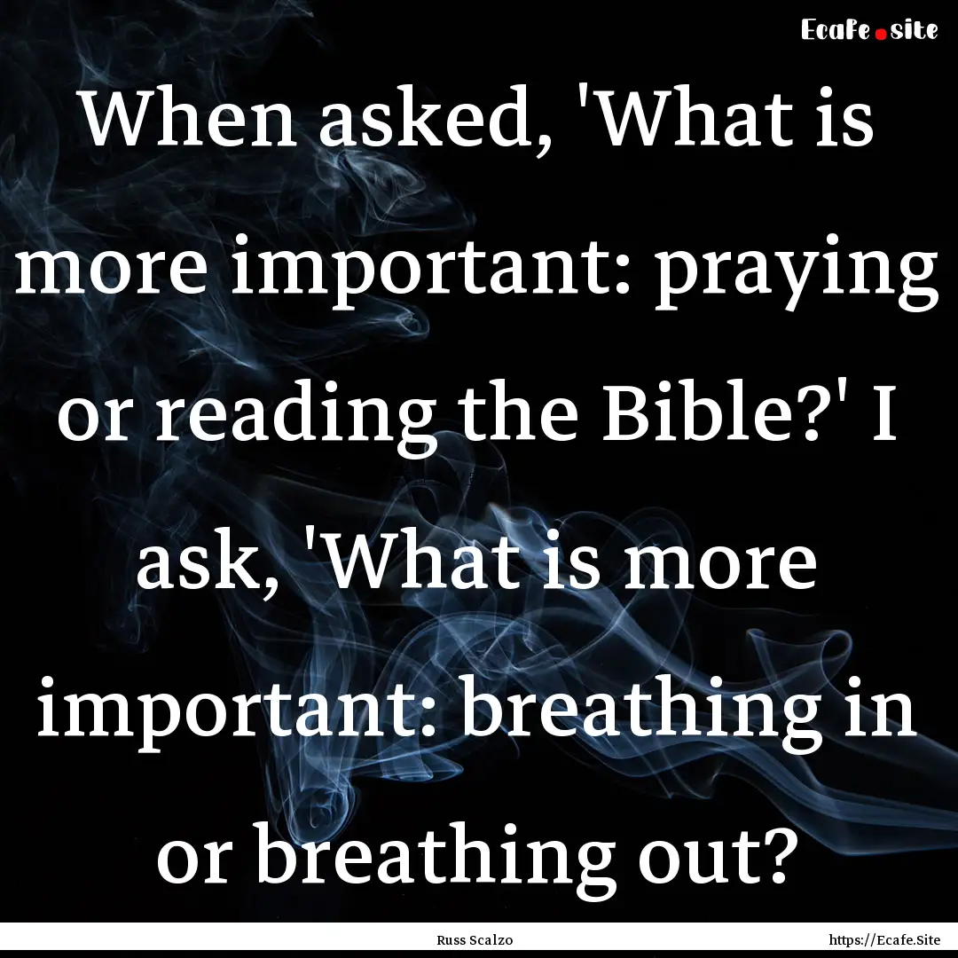 When asked, 'What is more important: praying.... : Quote by Russ Scalzo