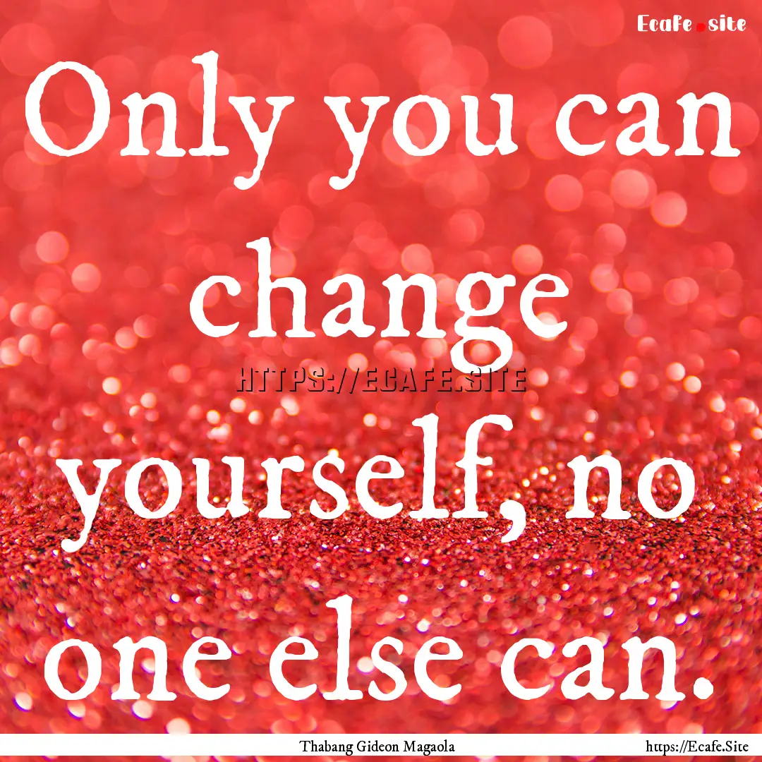 Only you can change yourself, no one else.... : Quote by Thabang Gideon Magaola