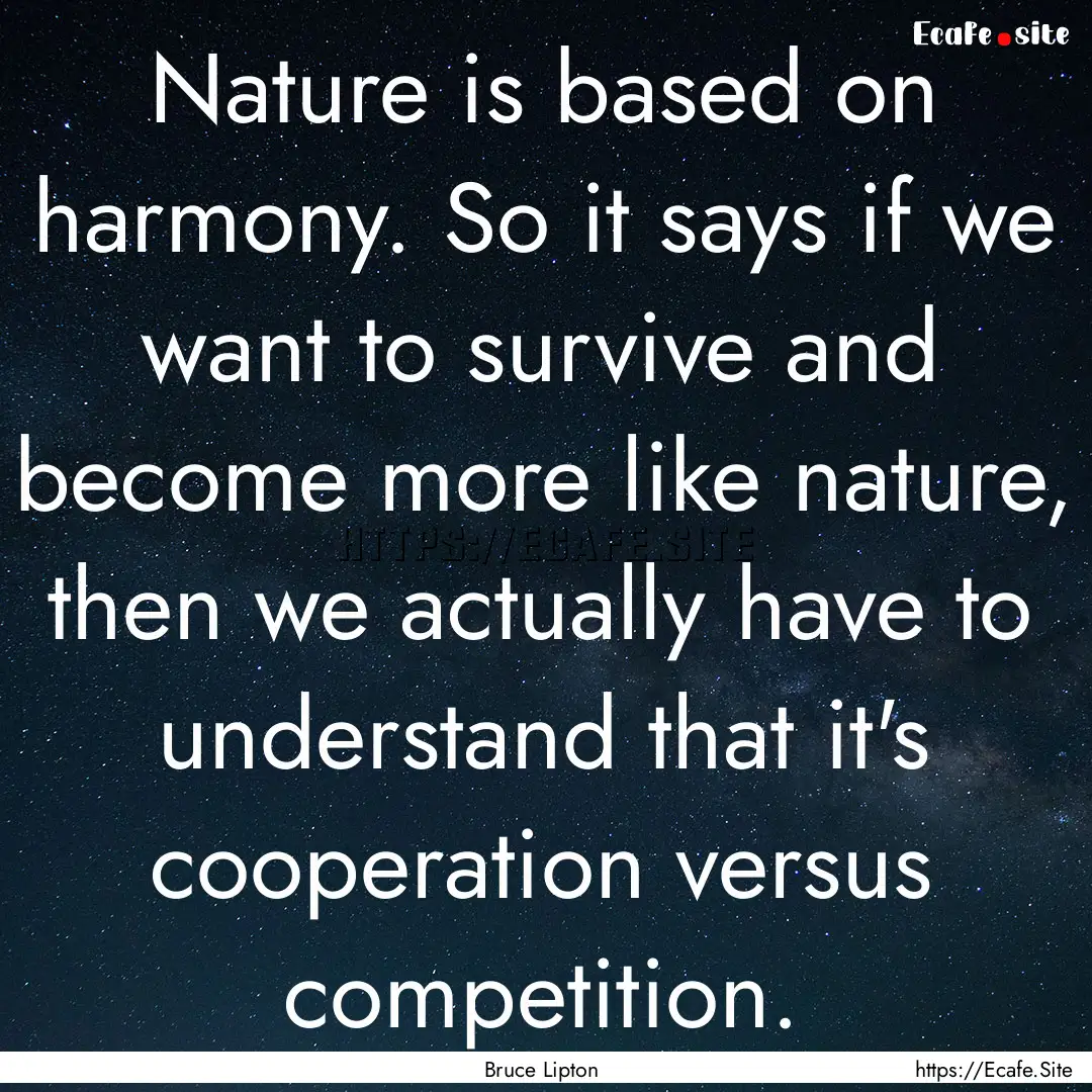 Nature is based on harmony. So it says if.... : Quote by Bruce Lipton