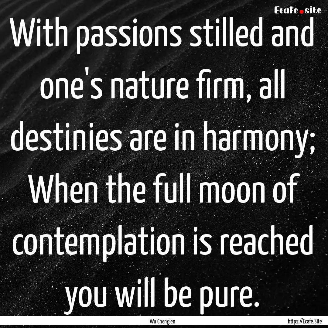 With passions stilled and one's nature firm,.... : Quote by Wu Cheng'en