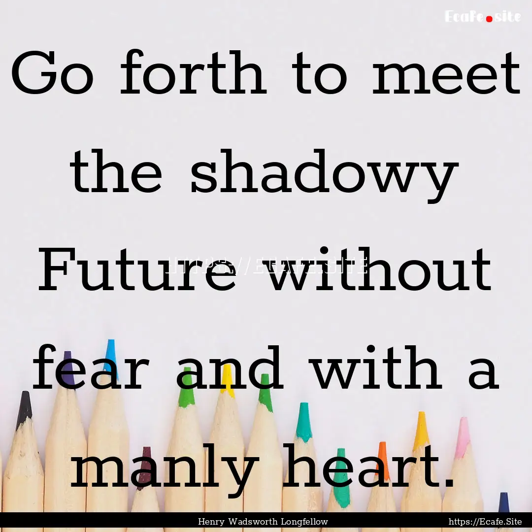 Go forth to meet the shadowy Future without.... : Quote by Henry Wadsworth Longfellow