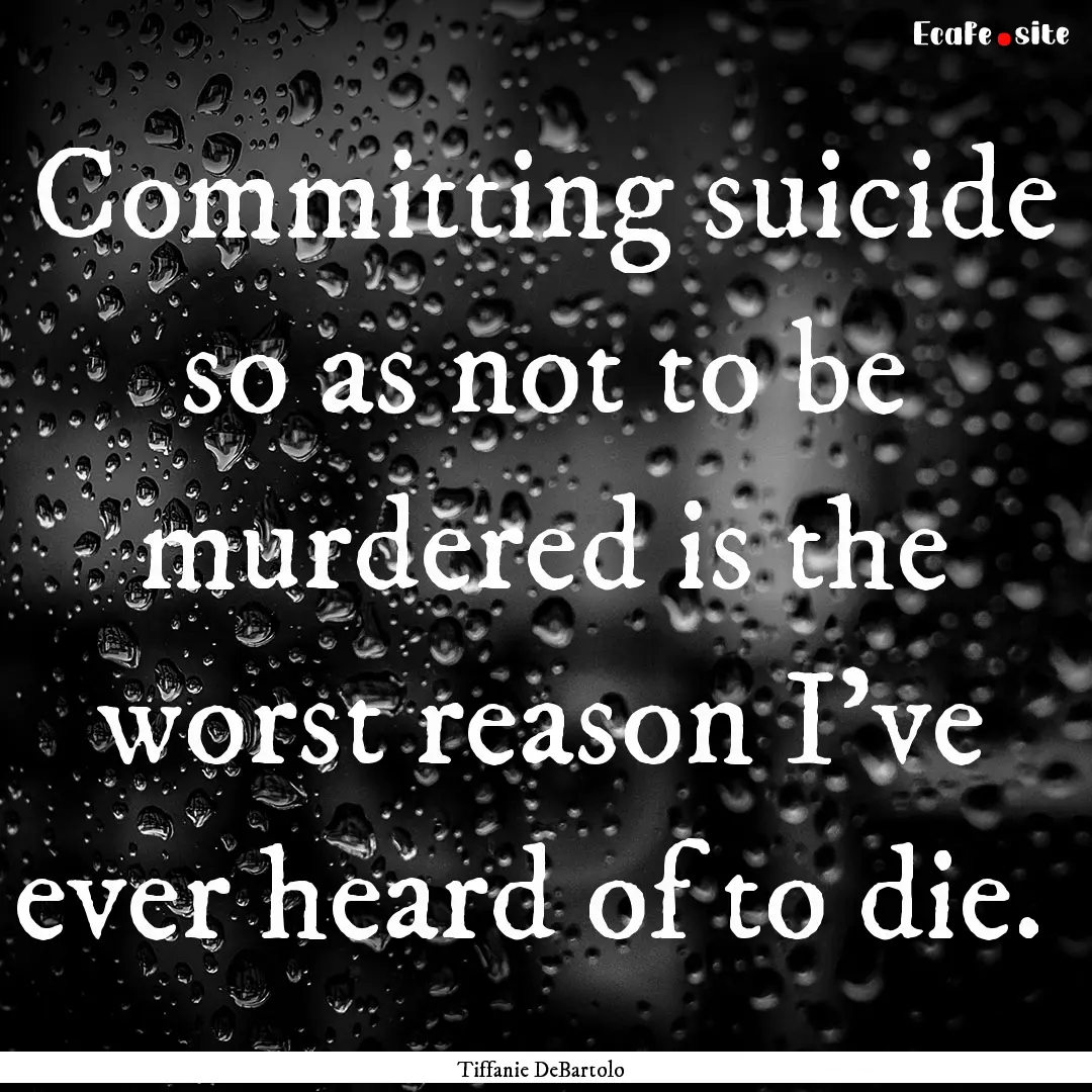 Committing suicide so as not to be murdered.... : Quote by Tiffanie DeBartolo