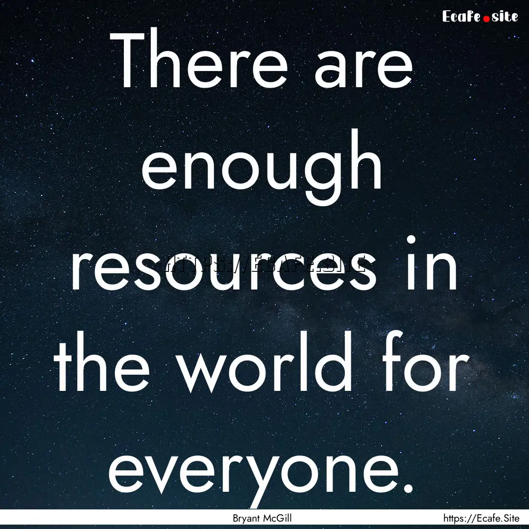 There are enough resources in the world for.... : Quote by Bryant McGill