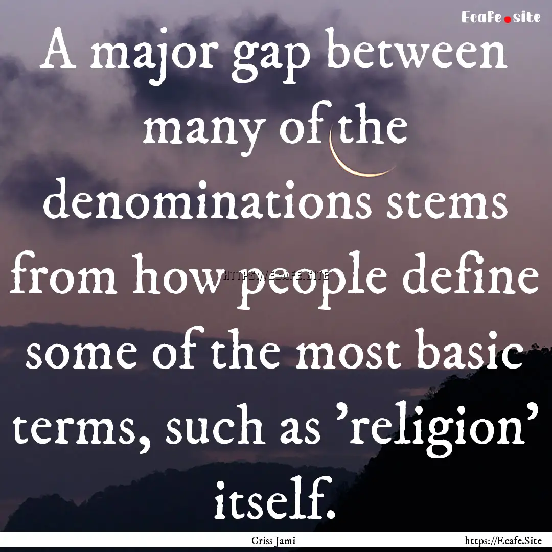 A major gap between many of the denominations.... : Quote by Criss Jami