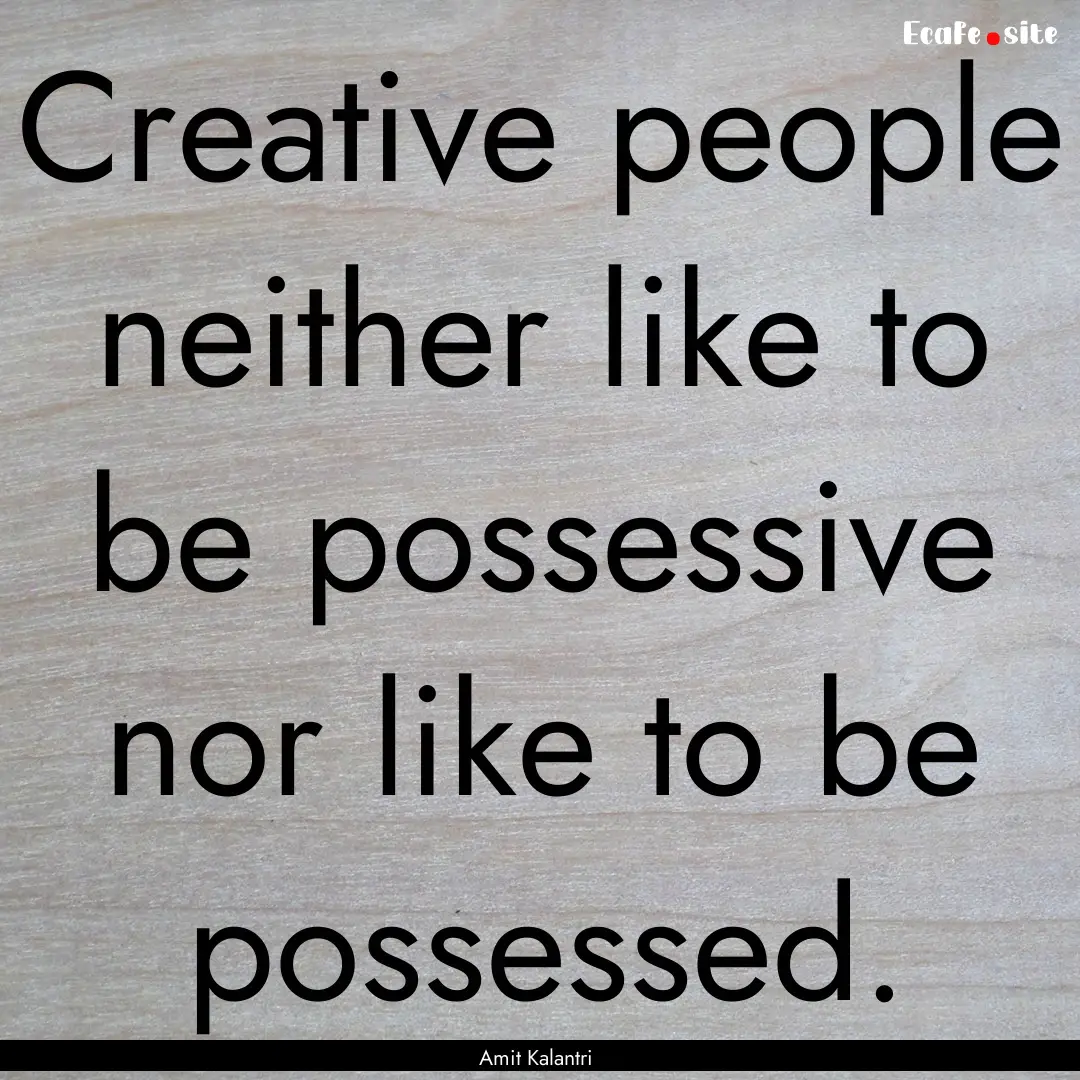 Creative people neither like to be possessive.... : Quote by Amit Kalantri