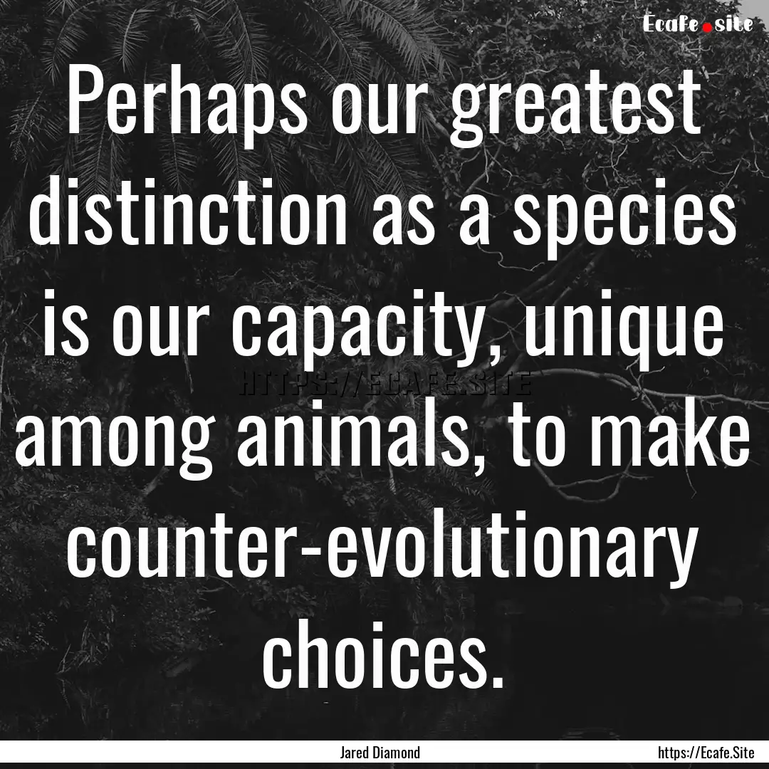 Perhaps our greatest distinction as a species.... : Quote by Jared Diamond