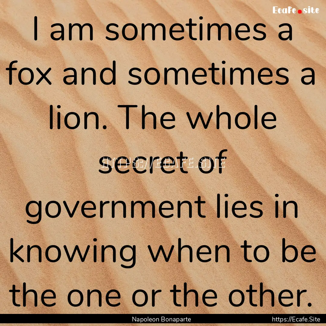 I am sometimes a fox and sometimes a lion..... : Quote by Napoleon Bonaparte