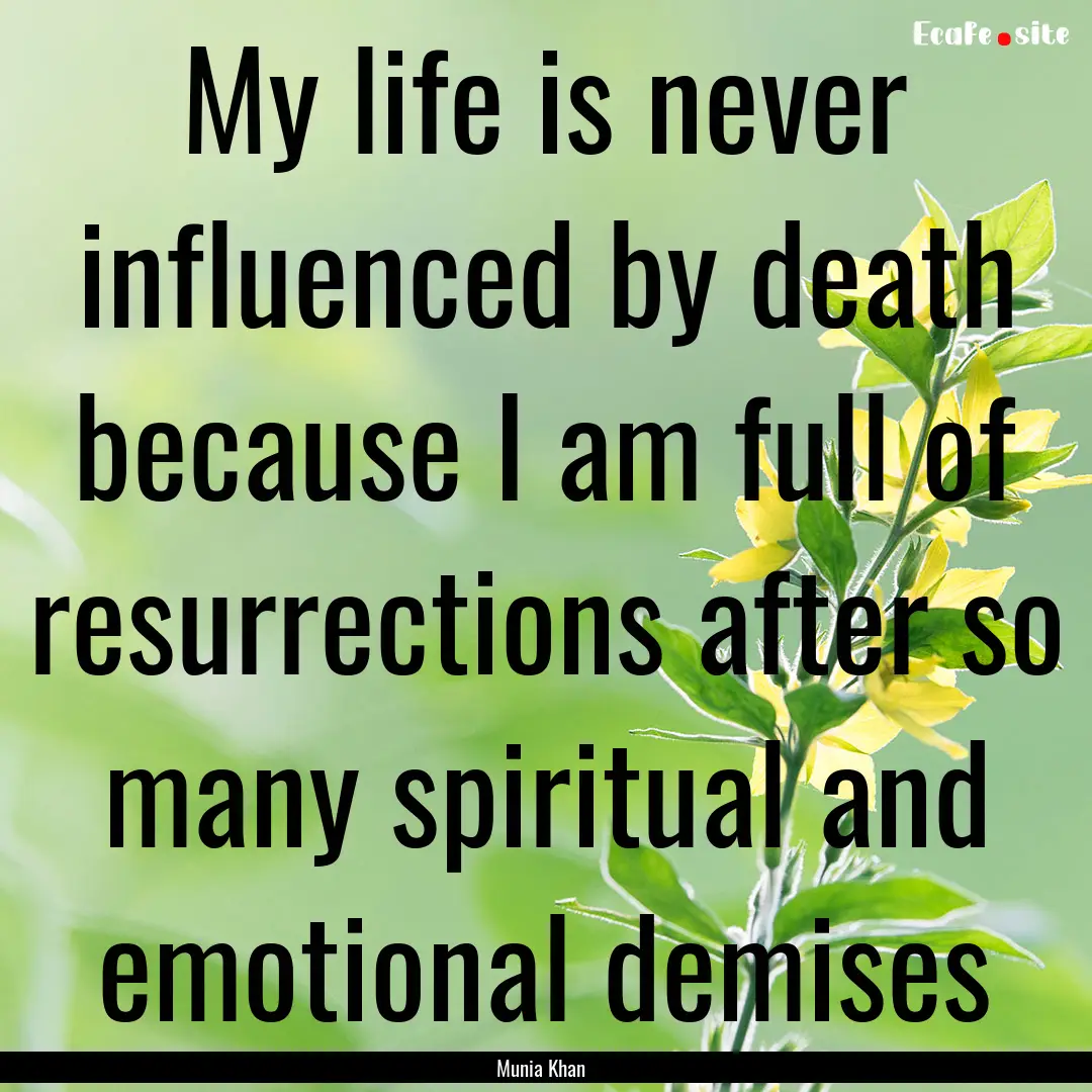 My life is never influenced by death because.... : Quote by Munia Khan