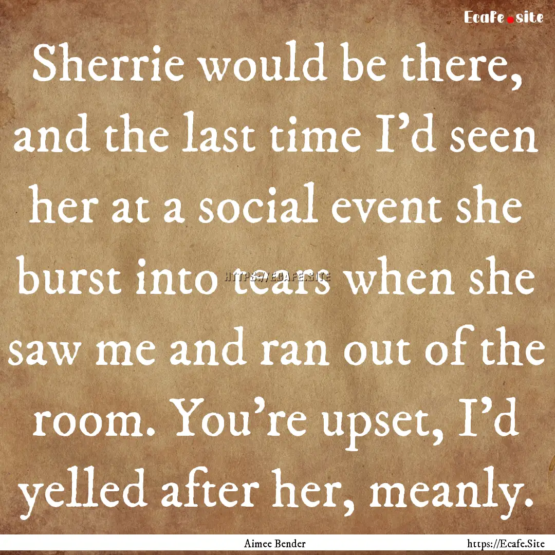 Sherrie would be there, and the last time.... : Quote by Aimee Bender