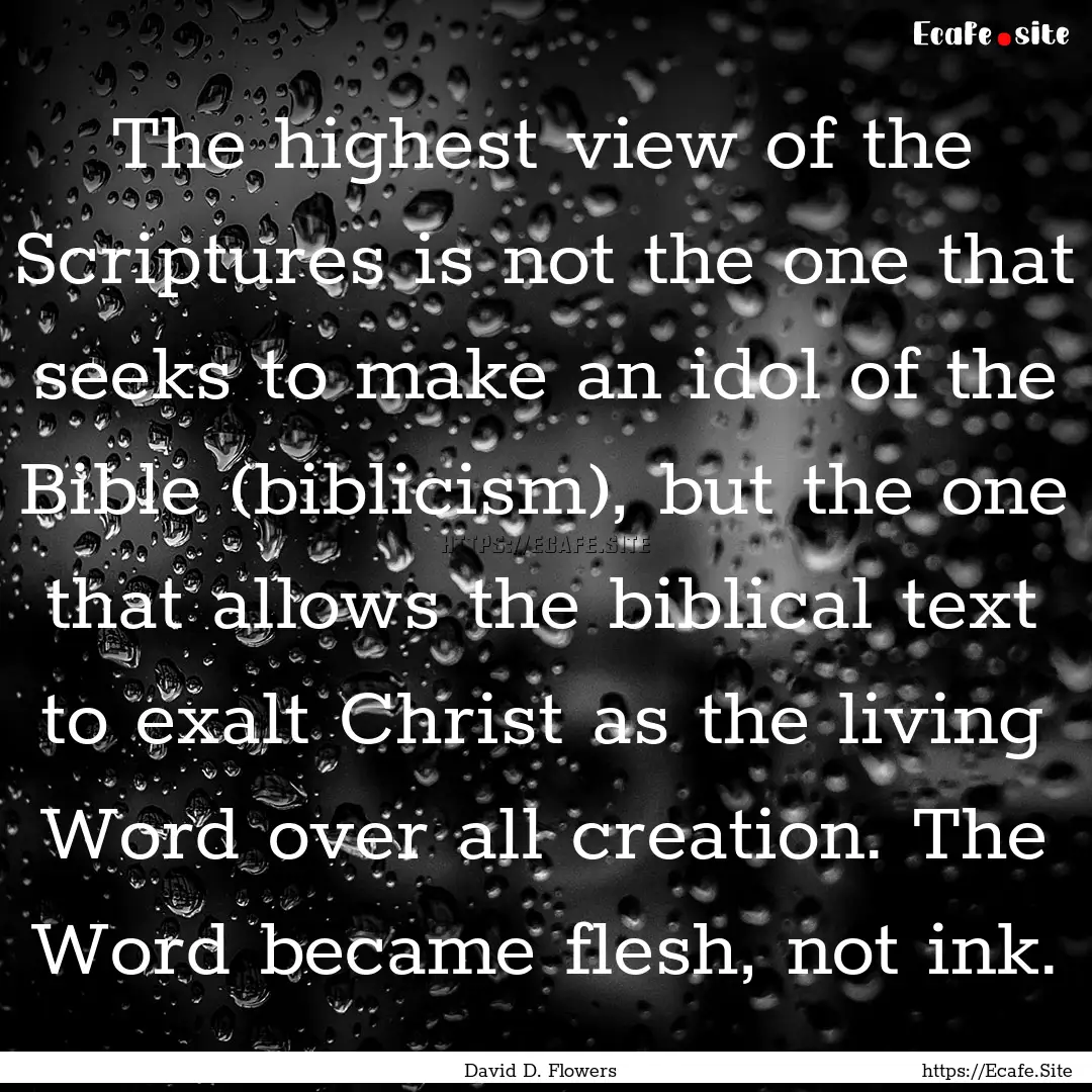 The highest view of the Scriptures is not.... : Quote by David D. Flowers