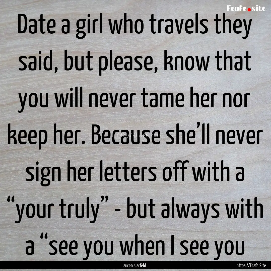 Date a girl who travels they said, but please,.... : Quote by lauren klarfeld