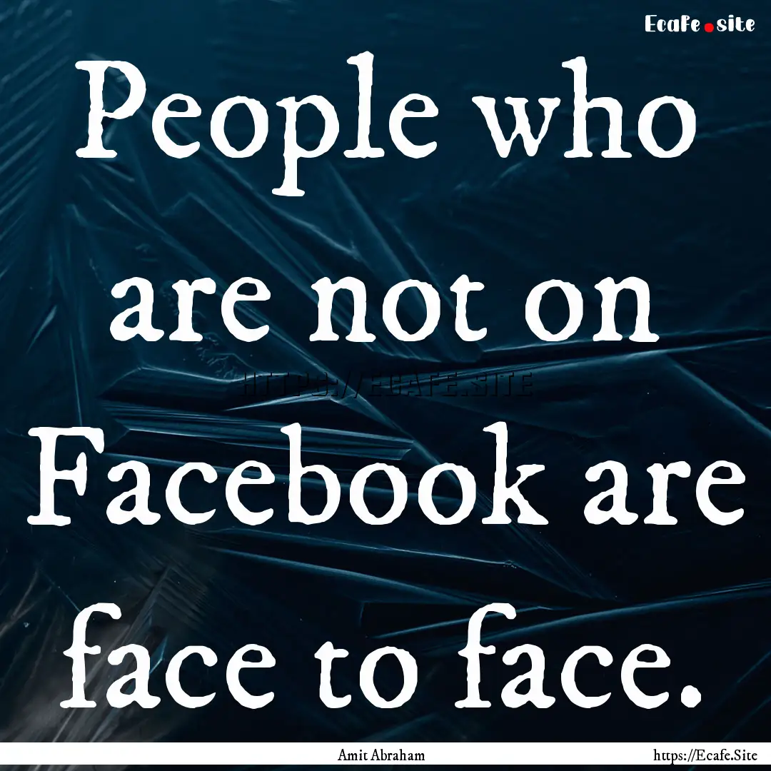 People who are not on Facebook are face to.... : Quote by Amit Abraham