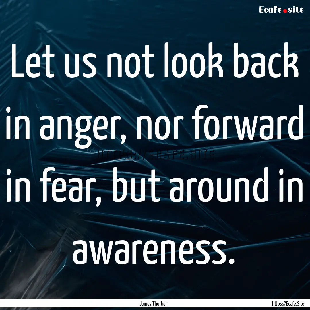 Let us not look back in anger, nor forward.... : Quote by James Thurber