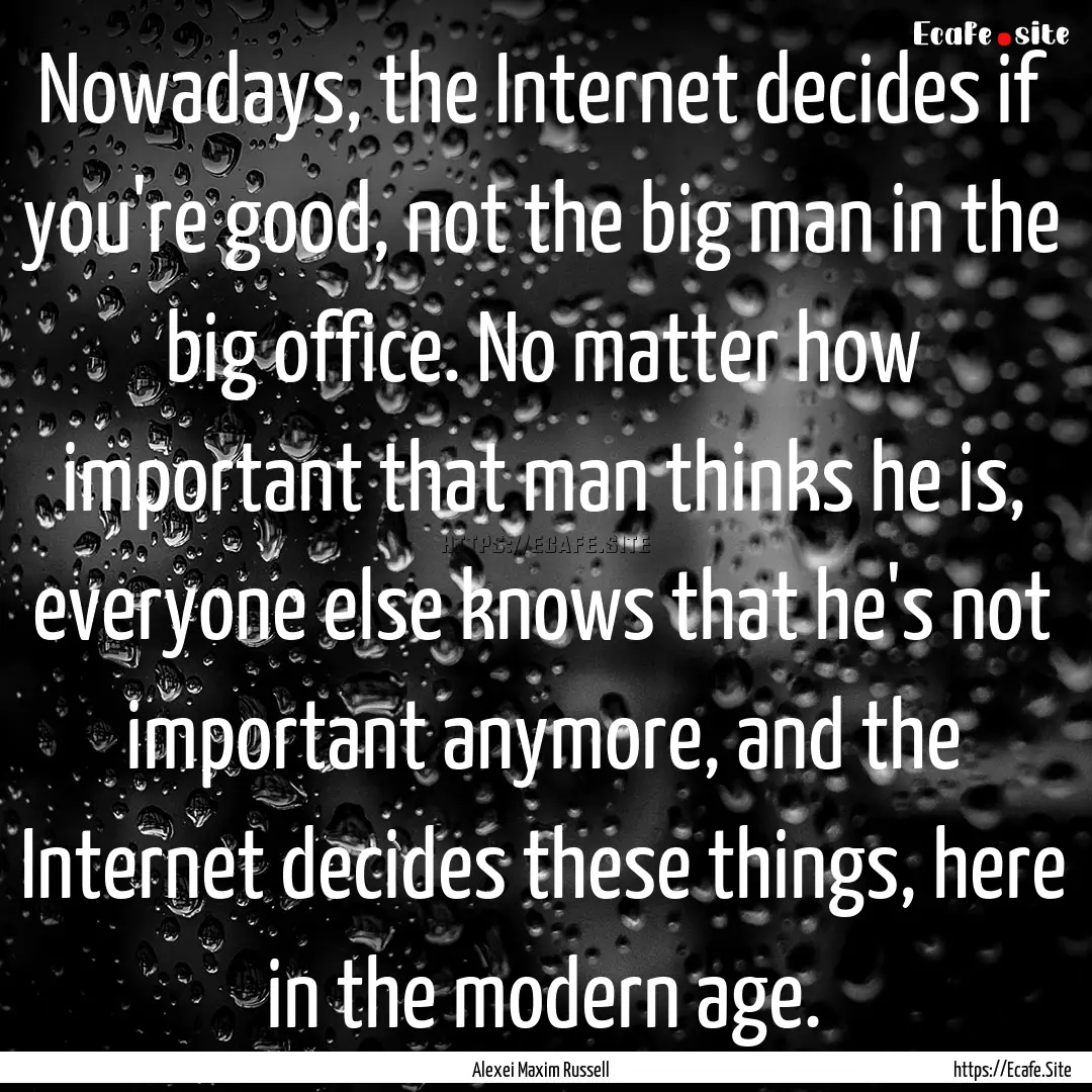 Nowadays, the Internet decides if you're.... : Quote by Alexei Maxim Russell