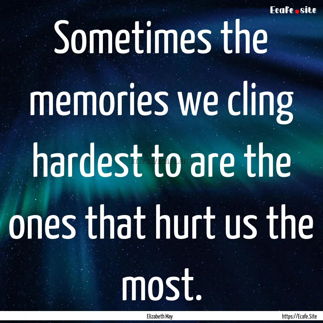 Sometimes the memories we cling hardest to.... : Quote by Elizabeth May