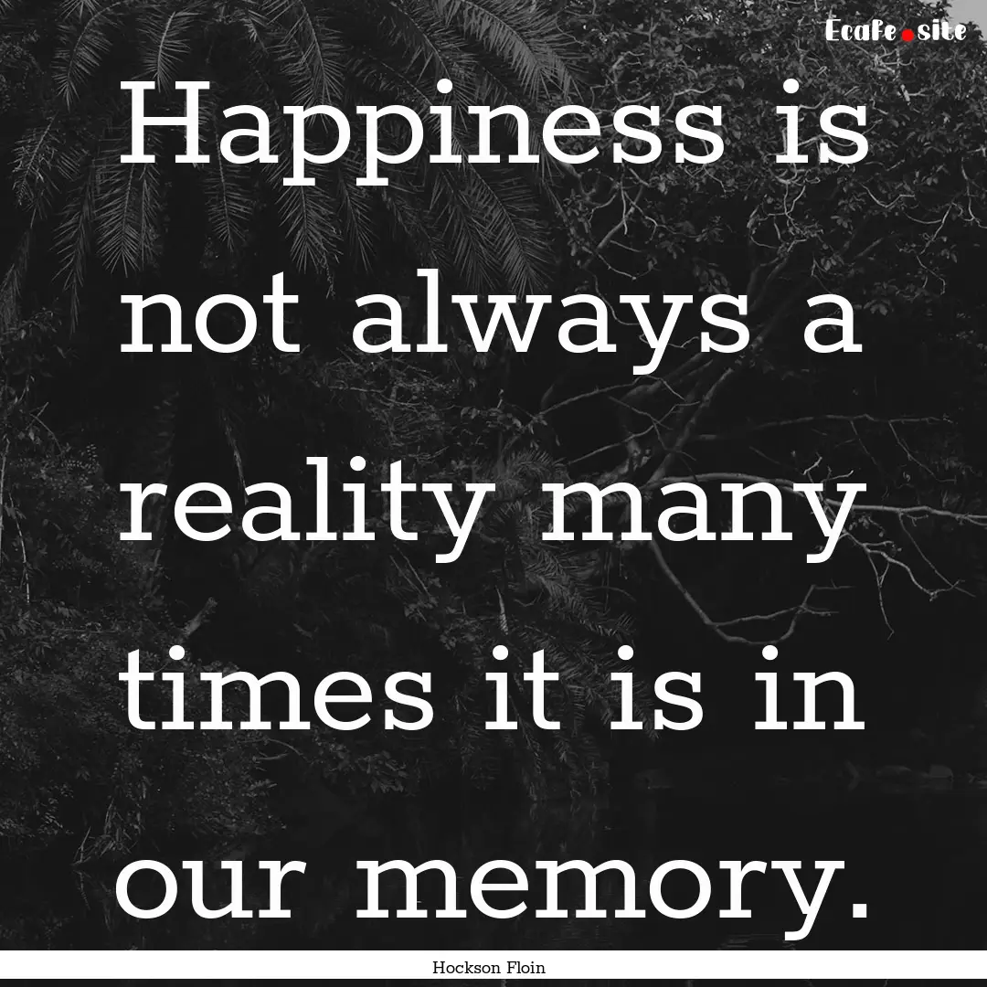 Happiness is not always a reality many times.... : Quote by Hockson Floin