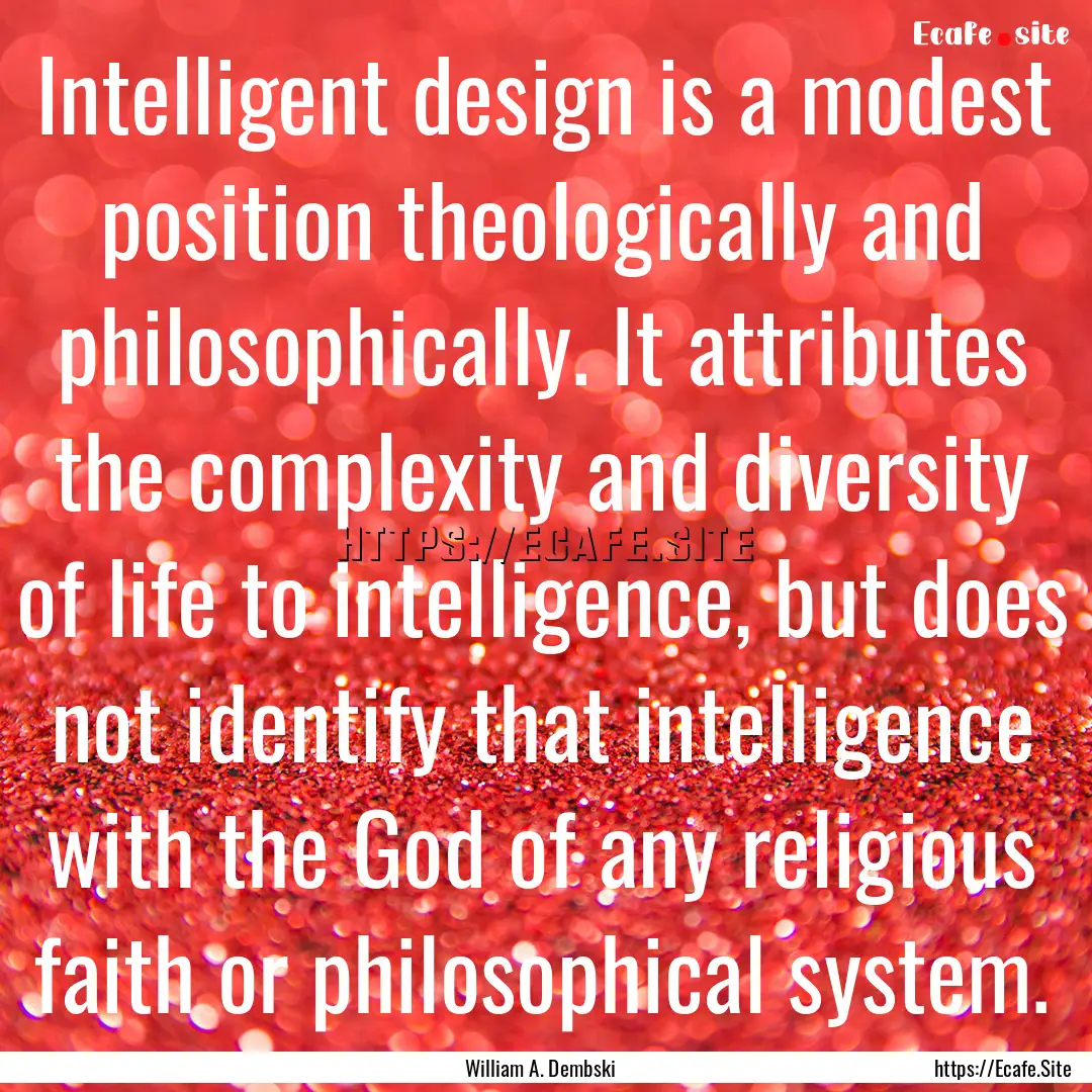 Intelligent design is a modest position theologically.... : Quote by William A. Dembski