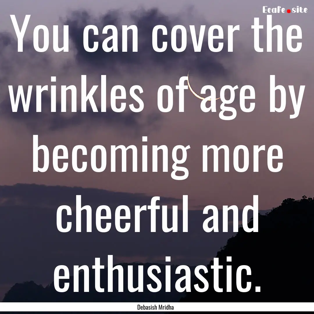 You can cover the wrinkles of age by becoming.... : Quote by Debasish Mridha