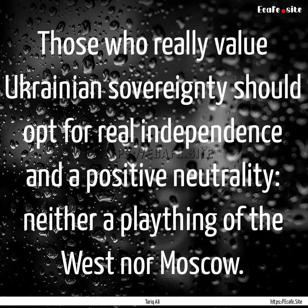 Those who really value Ukrainian sovereignty.... : Quote by Tariq Ali