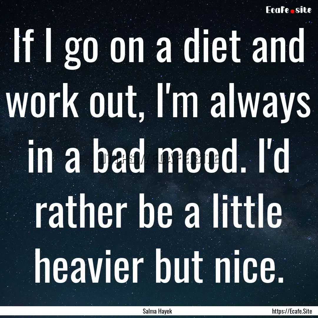 If I go on a diet and work out, I'm always.... : Quote by Salma Hayek