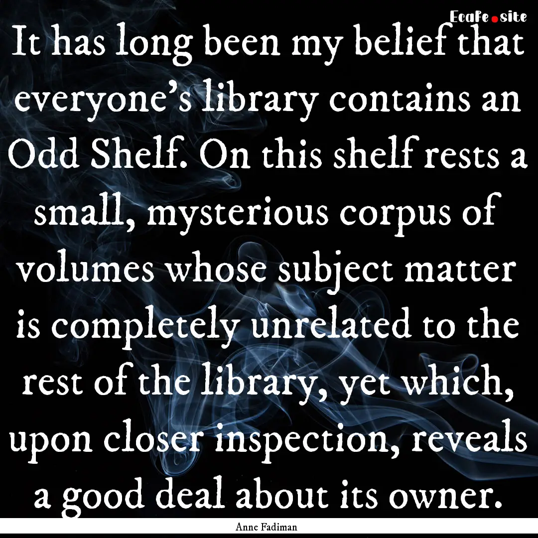 It has long been my belief that everyone's.... : Quote by Anne Fadiman