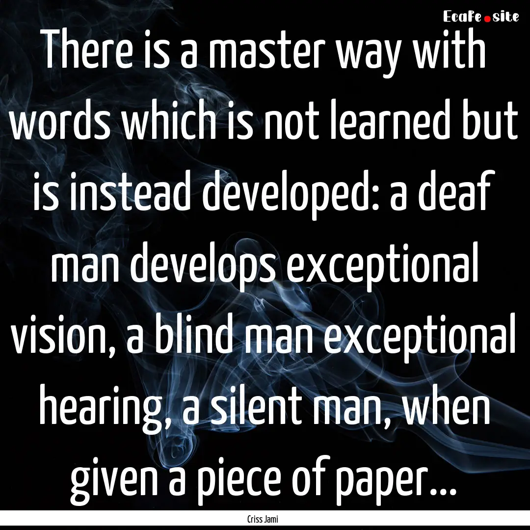 There is a master way with words which is.... : Quote by Criss Jami