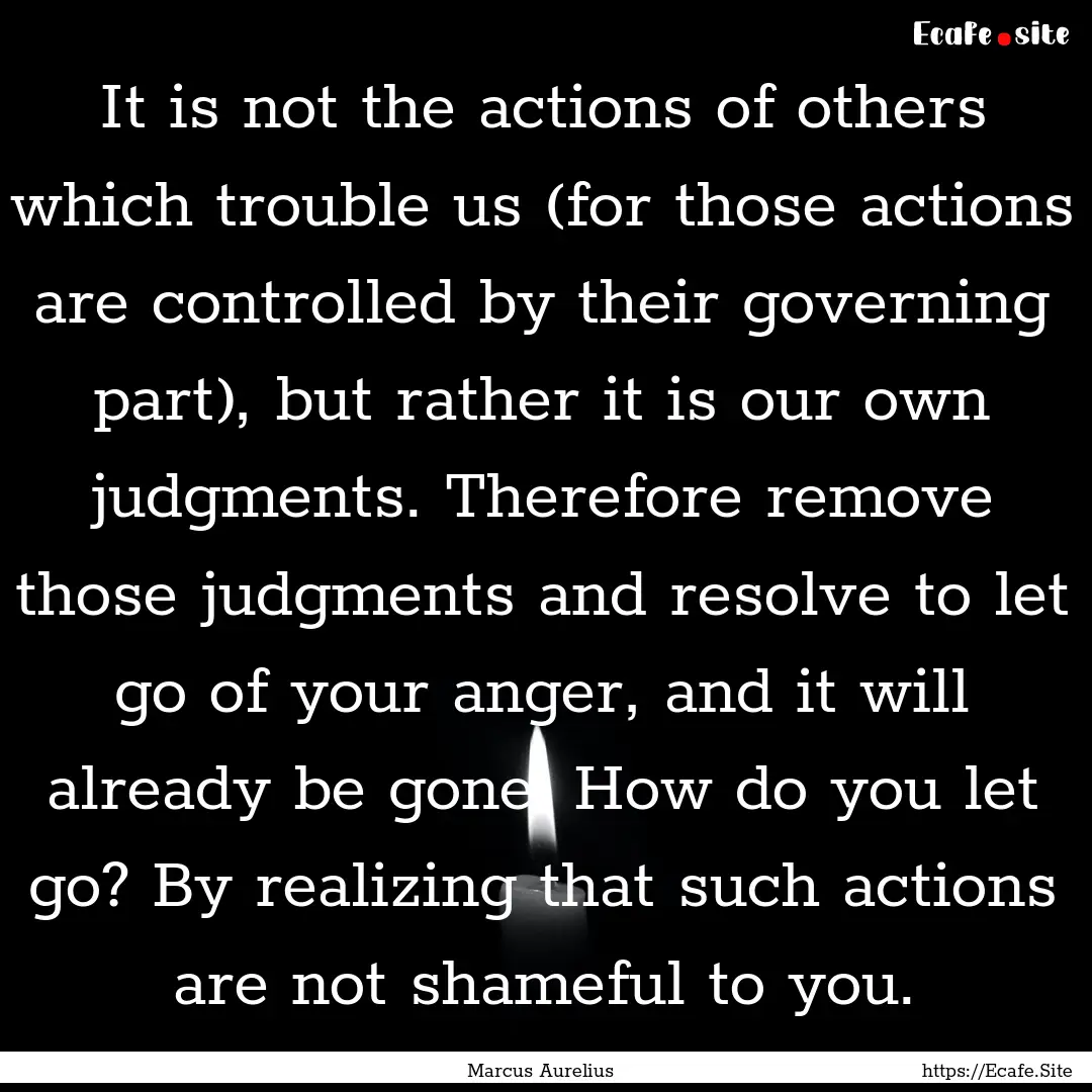 It is not the actions of others which trouble.... : Quote by Marcus Aurelius