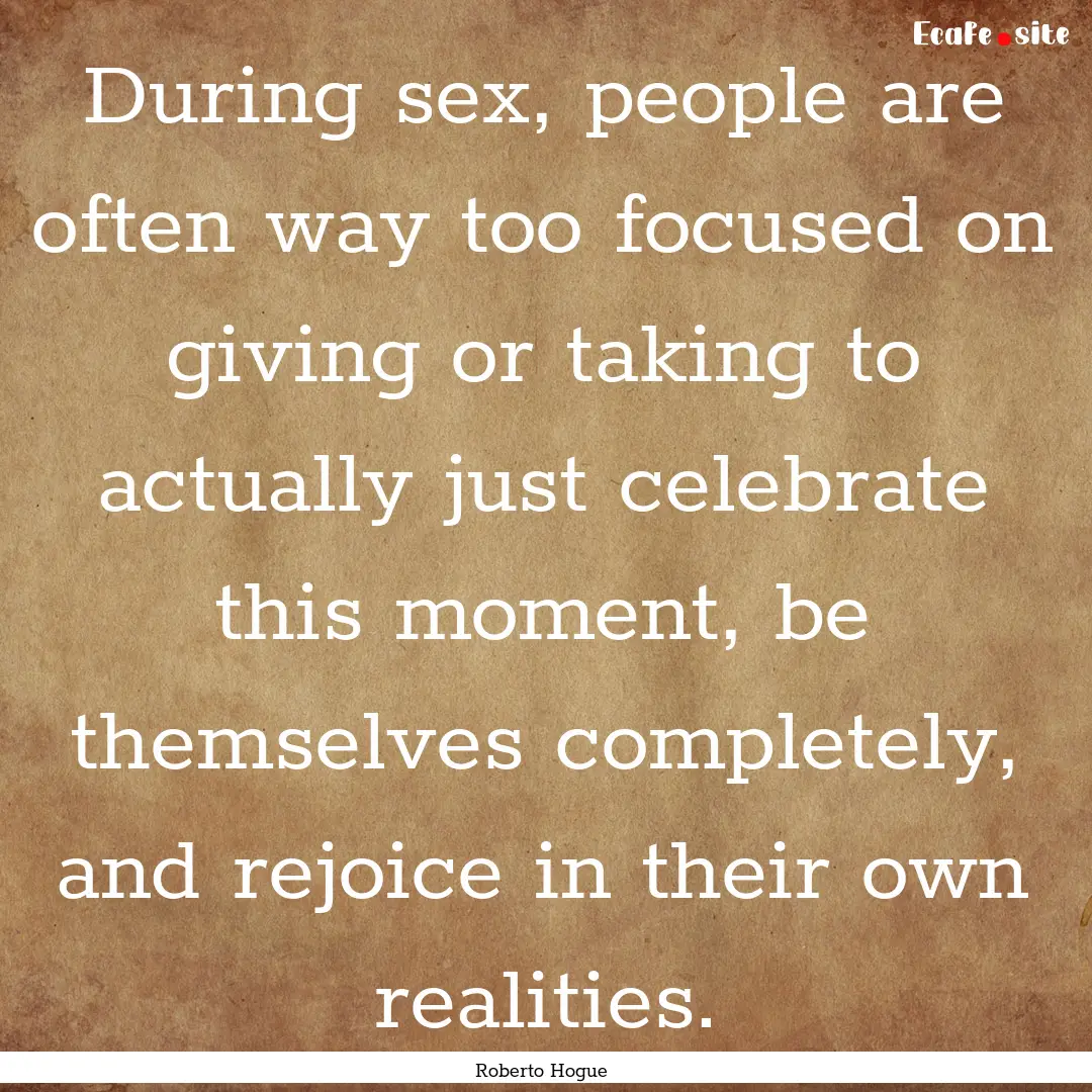 During sex, people are often way too focused.... : Quote by Roberto Hogue