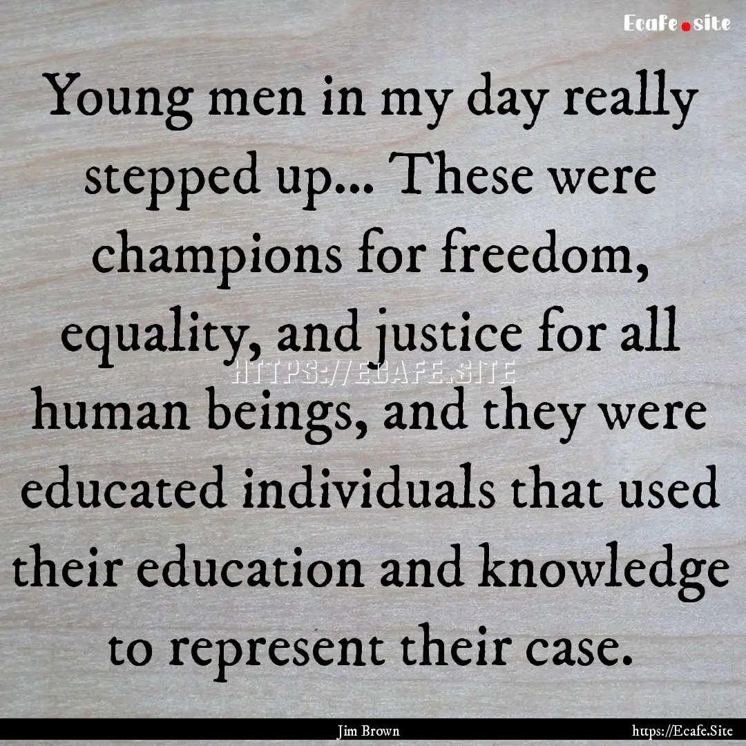 Young men in my day really stepped up....... : Quote by Jim Brown