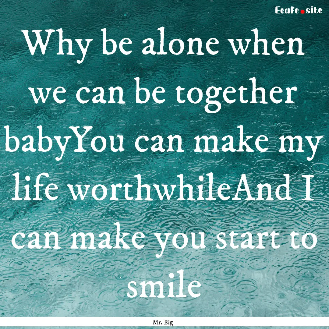 Why be alone when we can be together babyYou.... : Quote by Mr. Big