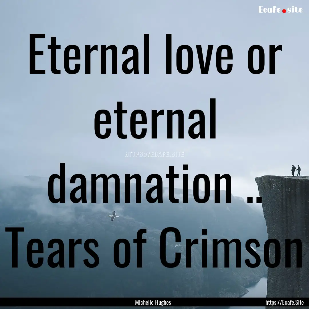 Eternal love or eternal damnation .. Tears.... : Quote by Michelle Hughes