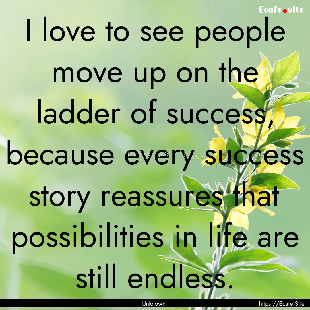 I love to see people move up on the ladder.... : Quote by Unknown