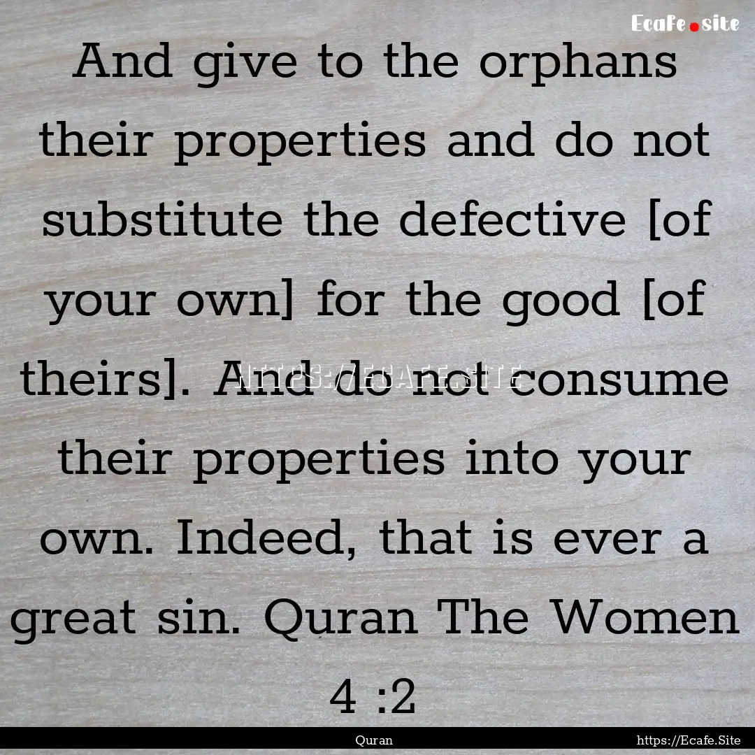 And give to the orphans their properties.... : Quote by Quran