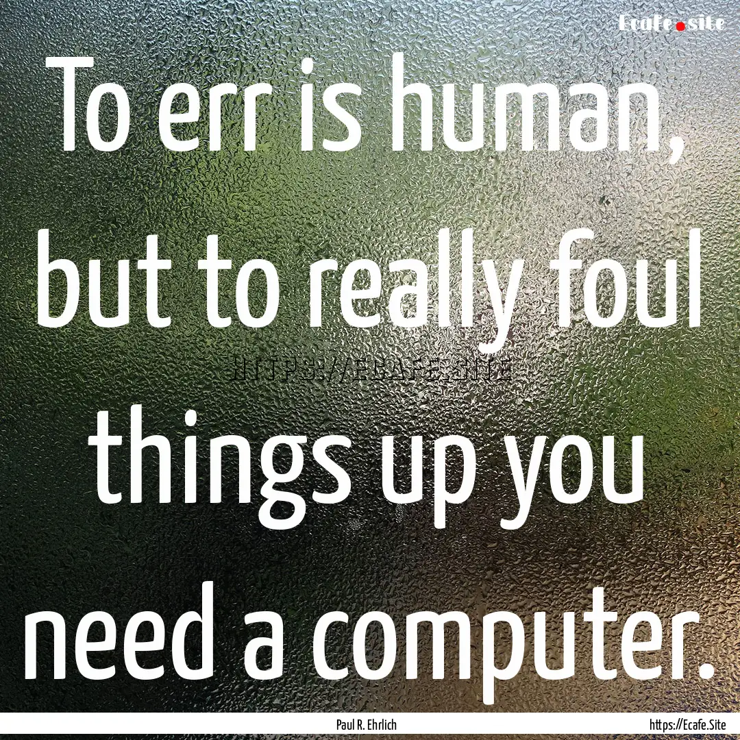 To err is human, but to really foul things.... : Quote by Paul R. Ehrlich