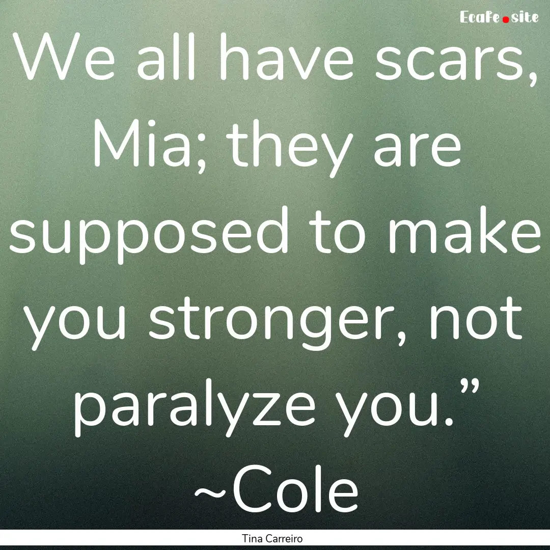 We all have scars, Mia; they are supposed.... : Quote by Tina Carreiro